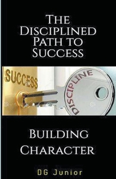 Paperback The Disciplined Path to Success: A Guide to Building Character and Achieving Your Goals Book
