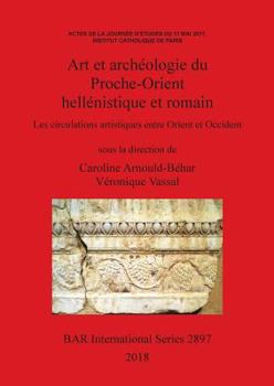 Art et arch�ologie du Proche-Orient hell�nistique et romain: Les circulations artistiques entre Orient et Occident