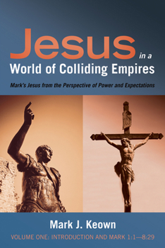 Jesus in a World of Colliding Empires, Volume One: Introduction and Mark 1:1-8:29: Mark's Jesus from the Perspective of Power and Expectations