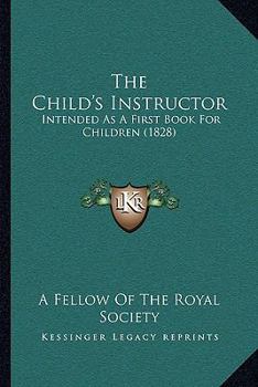 Paperback The Child's Instructor: Intended As A First Book For Children (1828) Book