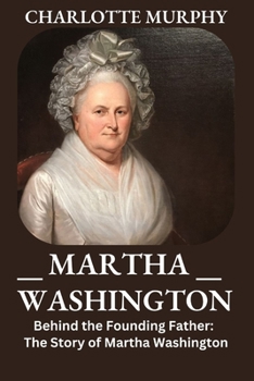 Martha Washington: Behind the Founding Father: The Story of Martha Washington