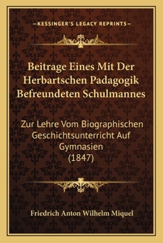 Beitrage Eines Mit Der Herbartschen Padagogik Befreundeten Schulmannes: Zur Lehre Vom Biographischen Geschichtsunterricht Auf Gymnasien (1847)