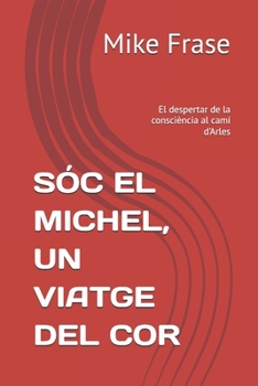 SÓC EL MICHEL, UN VIATGE DEL COR: El despertar de la consciència al camí d'Arles (Catalan Edition)