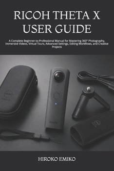 Paperback Ricoh Theta X User Guide: A Complete Beginner-to-Professional Manual for Mastering 360° Photography, Immersive Videos, Virtual Tours, Advanced Setting Book