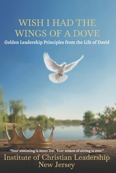 Wish I had the WINGS of the Dove.: Golden Leadership Principles from the Life of David