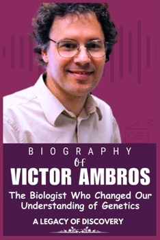 VICTOR AMBROS BIOGRAPHY: The Biologist Who Changed Our Understanding of Genetics