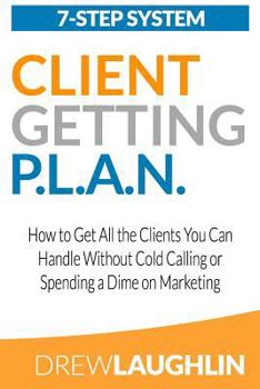 Paperback Client Getting P.L.A.N.: How to Get All the Clients You Can Handle Without Cold Calling or Spending a Dime on Marketing Book