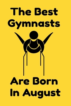 The Best Gymnasts Are Born In August : Journal Gymnastic Lovers Gifts For Women/Men/Coworkers/Colleagues/Students/Friends,  Gymnastic Lover Notebook, ... Notebook / Journal Gift, 120 Pages, 6x9.