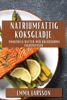 Paperback Natriumfattig Köksglädje: Smakfulla Rätter med Hälsosamma Ingredienser [Swedish] Book