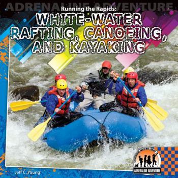 Library Binding Running the Rapids: White-Water Rafting, Canoeing and Kayaking: White-Water Rafting, Canoeing and Kayaking Book