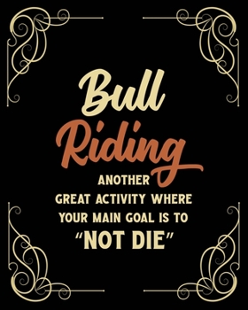 Paperback Bull Riding Another Great Activity Where the Main Goal Is to "Not Die": Bull Riding Gift for People Who Love to Bull Ride - Funny Saying Blank Lined J Book