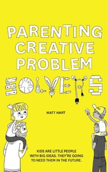 Paperback Parenting Creative Problem Solvers: Kids Are Little People with Big Ideas. They're Going to Need Them in the Future. Book