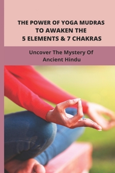 Paperback The Power Of Yoga Mudras To Awaken The 5 Elements & 7 Chakras: Uncover The Mystery Of Ancient Hindu: 7 Chakras On Fingers Book