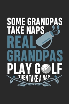 Paperback Some Grandpas Take Naps Real Grandpas Play: Golf then Take a Nap Golfing Golfer Grandfather Notebook 6x9 Inches 120 dotted pages for notes, drawings, Book