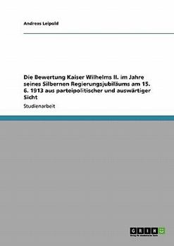 Paperback Die Bewertung Kaiser Wilhelms II. im Jahre seines Silbernen Regierungsjubiläums am 15. 6. 1913 aus parteipolitischer und auswärtiger Sicht [German] Book