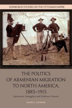 Paperback The Politics of Armenian Migration to North America, 1885-1915: Migrants, Smugglers and Dubious Citizens Book