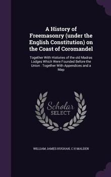 Hardcover A History of Freemasonry (under the English Constitution) on the Coast of Coromandel: Together With Histories of the old Madras Lodges Which Were Foun Book