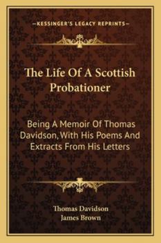 Paperback The Life Of A Scottish Probationer: Being A Memoir Of Thomas Davidson, With His Poems And Extracts From His Letters Book