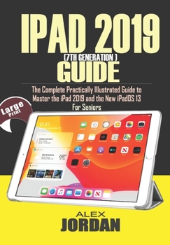 Paperback IPAD 2019 (7th Generation) Guide: The Complete Practically Illustrated Guide to Master the iPad 2019 and the New iPadOS 13 For Seniors Book