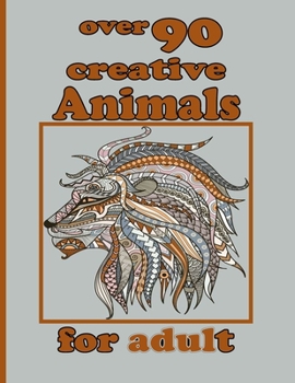 Paperback over 90 creative Animals for adult: Coloring Book with Lions, Elephants, Owls, Horses, Dogs, Cats, and Many More! (Animals with Patterns Coloring Book