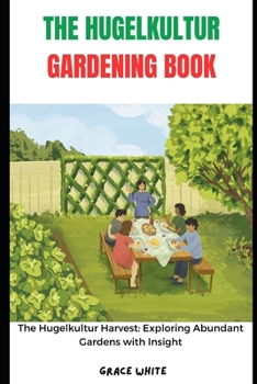 Paperback The Hugelkultur Gardening Book: "From Mound to Plate: The Agricultural Guide to Growing Your Own Hugelkultur Eden in Maximum Yield and Harvests Book