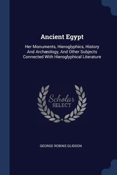 Paperback Ancient Egypt: Her Monuments, Hieroglyphics, History And Archæology, And Other Subjects Connected With Hieroglyphical Literature Book