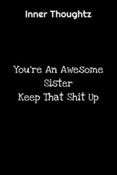 Inner Thoughtz: You're An Awesome Sister, Keep That Shit Up: 100 Page Lined Notebook