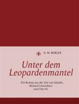 Unter dem Leopardenmantel: Ein Roman aus der Zeit von Saladin, Richard Löwenherz und Otto IV.