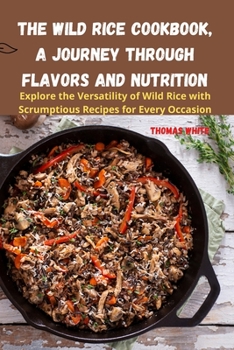 Paperback The Wild Rice Cookbook, A Journey Through Flavors and Nutrition Book