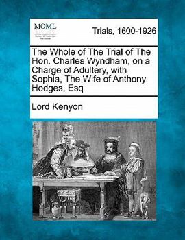 Paperback The Whole of the Trial of the Hon. Charles Wyndham, on a Charge of Adultery, with Sophia, the Wife of Anthony Hodges, Esq Book