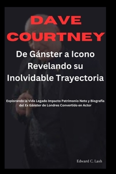 Dave Courtney: De Gánster a Icono, Revelando su Inolvidable Trayectoria: Explorando la Vida, Legado, Impacto, Patrimonio Neto y Biografía del Ex ... Londres Convertido en Actor (Spanish Edition)