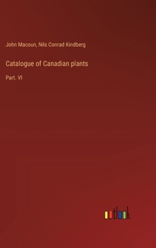 Hardcover Catalogue of Canadian plants: Part. VI Book