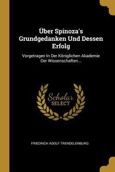 �ber Spinoza's Grundgedanken Und Dessen Erfolg: Vorgetragen in Der K�niglichen Akademie Der Wissenschaften (Classic Reprint)