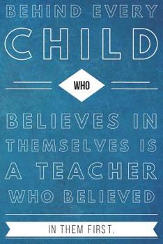 Paperback Behind Every Child Who Believes in Themselves is a Teacher Who Believed in Them First: Teacher Gifts- Thank You - Lined Blank Notebook Journal Book