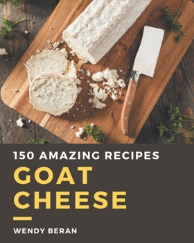 Paperback 150 Amazing Goat Cheese Recipes: Making More Memories in your Kitchen with Goat Cheese Cookbook! Book