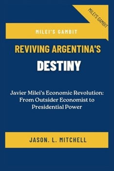 Paperback Milei's Gambit: Reviving Argentina's Destiny: Javier Milei's Economic Revolution: From Outsider Economist to Presidential Power Book