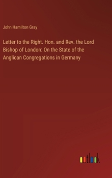 Hardcover Letter to the Right. Hon. and Rev. the Lord Bishop of London: On the State of the Anglican Congregations in Germany Book