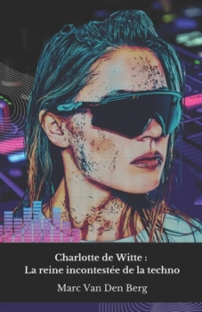 Charlotte de Witte : La reine incontestée de la techno: Voyage dans l'univers hypnotique de la DJ belge qui a révolutionné la musique électronique contemporaine. (French Edition)