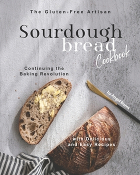 Paperback The Gluten-Free Artisan Sourdough Bread Cookbook: Continuing the Baking Revolution with Delicious and Easy Recipes Book