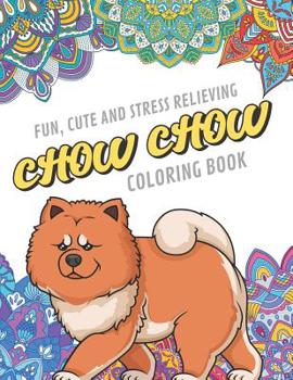 Fun Cute And Stress Relieving Chow Chow Coloring Book: Find Relaxation And Mindfulness By Coloring the Stress Away With These Beautiful Black and White Chow Chow and Mandala Color Pages For All Ages. 