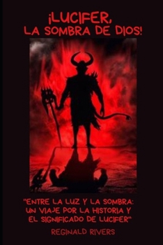 ¡Lucifer, la sombra de Dios!: "Entre la Luz y la Sombra: Un Viaje por la Historia y el Significado de Lucifer" (Spanish Edition)
