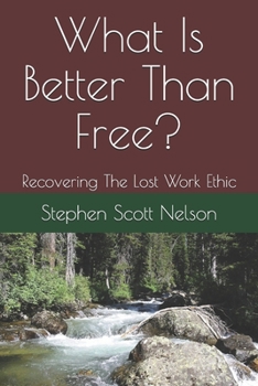 Paperback What Is Better Than Free?: Recovering The Lost Work Ethic Book