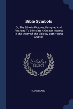 Paperback Bible Symbols: Or, The Bible In Pictures, Designed And Arranged To Stimulate A Greater Interest In The Study Of The Bible By Both You Book