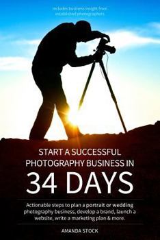 Paperback Start a Successful Photography Business in 34 Days: Actionable steps to plan a portrait or wedding photography business, develop a brand, launch a web Book