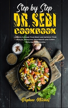 Step-By-Step Dr. Sebi Cookbook: How to Cleanse Your Body and Improve Your Health, Effective Treatments and Cures With Dr. Sebi Recipes