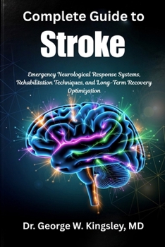 Complete Guide to Stroke: Emergency Neurological Response Systems, Rehabilitation Techniques, and Long-Term Recovery Optimization