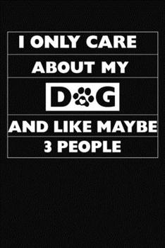 I Only Care About My Dog And Like Maybe 3 People: Lined Black and White Interior With White Paper Matte Paperback Cover Finish 6x9 Inches 120 Pages