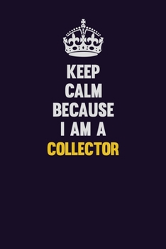 Keep Calm Because I Am A Collector: Motivational and inspirational career blank lined gift notebook with matte finish