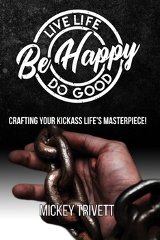 Paperback Live Life, Do Good, Be Happy! Crafting Your Kickass Life's Masterpiece. Book