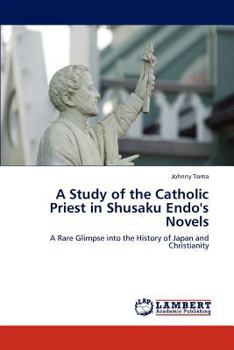 A Study of the Catholic Priest in Shusaku Endo's Novels: A Rare Glimpse into the History of Japan and Christianity